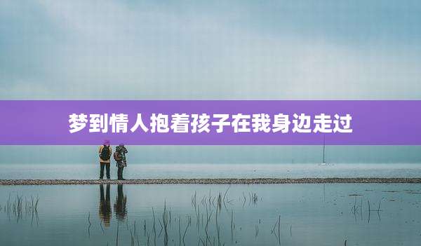 梦到情人抱着孩子在我身边走过