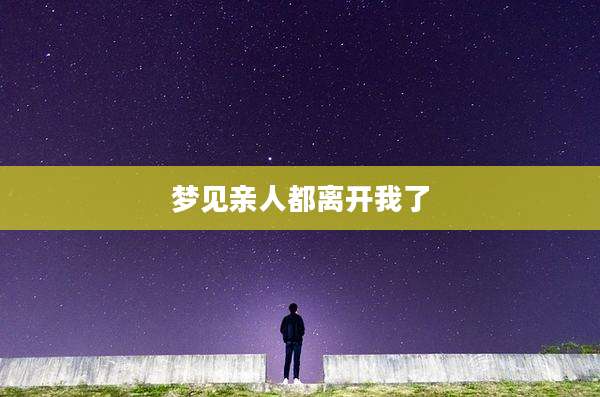 梦见亲人都离开我了