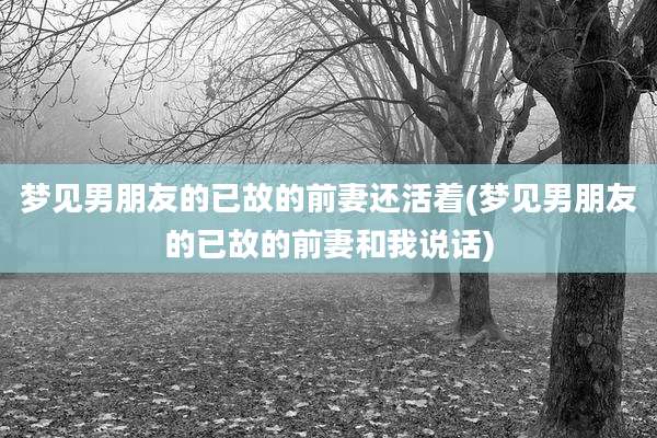 梦见男朋友的已故的前妻还活着(梦见男朋友的已故的前妻和我说话)