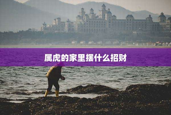 属虎的家里摆什么招财