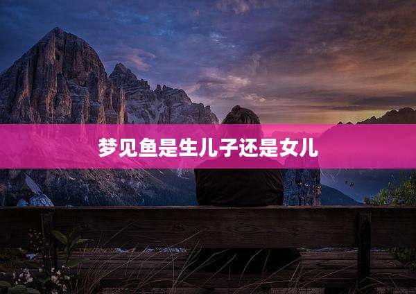 梦见鱼是生儿子还是女儿