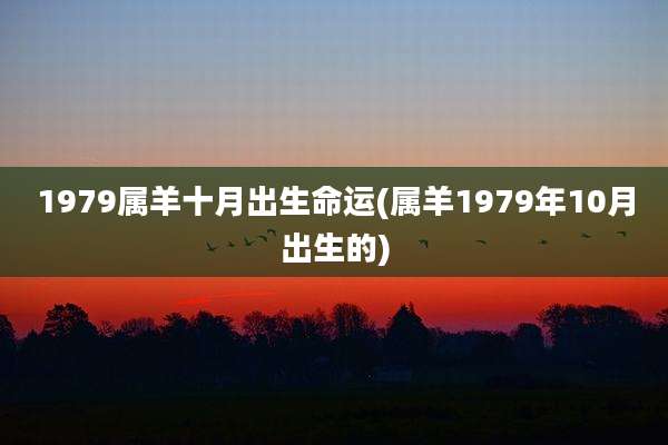 1979属羊十月出生命运(属羊1979年10月出生的)