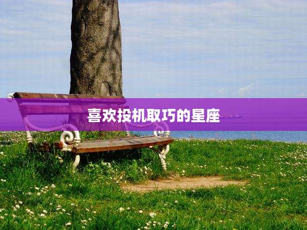 喜欢投机取巧的星座