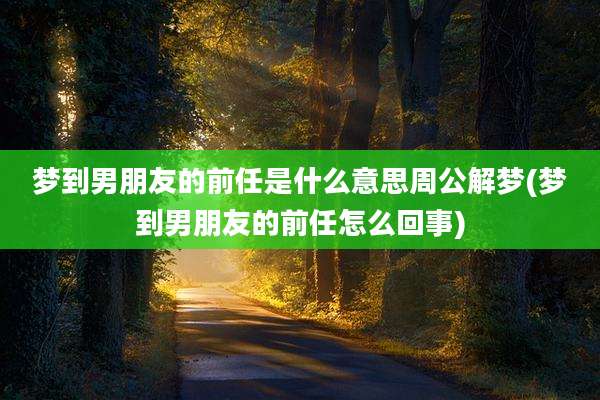 梦到男朋友的前任是什么意思周公解梦(梦到男朋友的前任怎么回事)