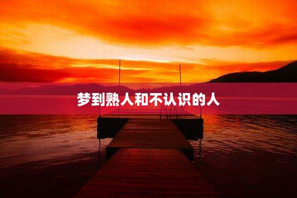 梦到熟人和不认识的人