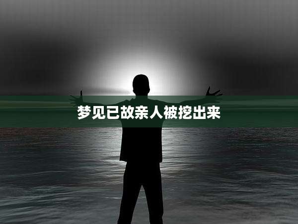 梦见已故亲人被挖出来