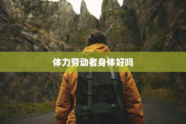 体力劳动者身体好吗