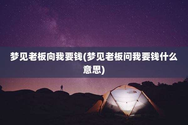 梦见老板向我要钱(梦见老板问我要钱什么意思)