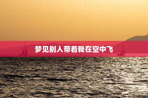 梦见别人带着我在空中飞