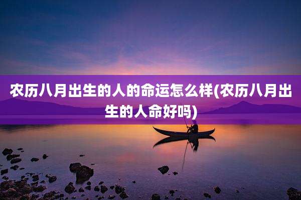 农历八月出生的人的命运怎么样(农历八月出生的人命好吗)