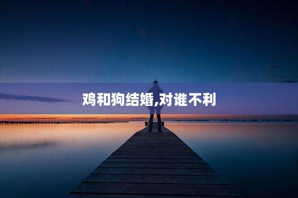 鸡和狗结婚,对谁不利
