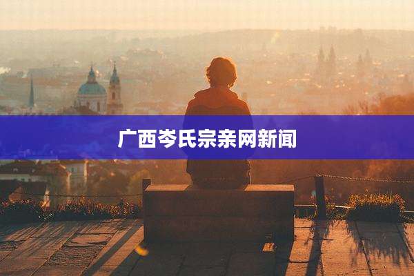广西岑氏宗亲网新闻