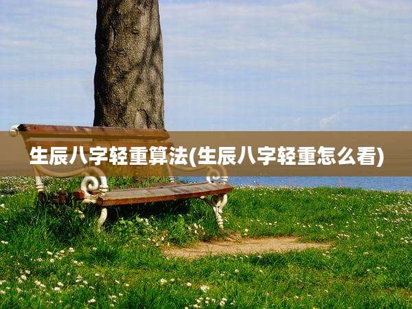 生辰八字轻重算法(生辰八字轻重怎么看)