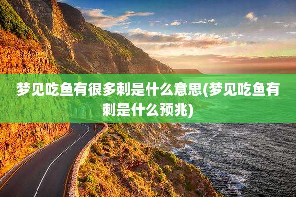 梦见吃鱼有很多刺是什么意思(梦见吃鱼有刺是什么预兆)