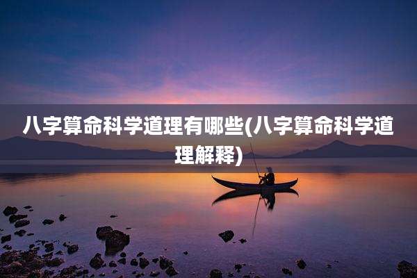 八字算命科学道理有哪些(八字算命科学道理解释)