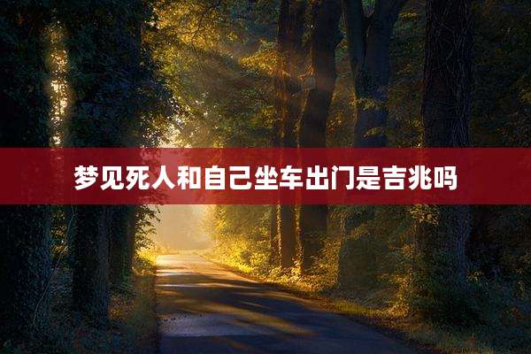 梦见死人和自己坐车出门是吉兆吗