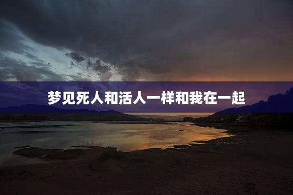 梦见死人和活人一样和我在一起