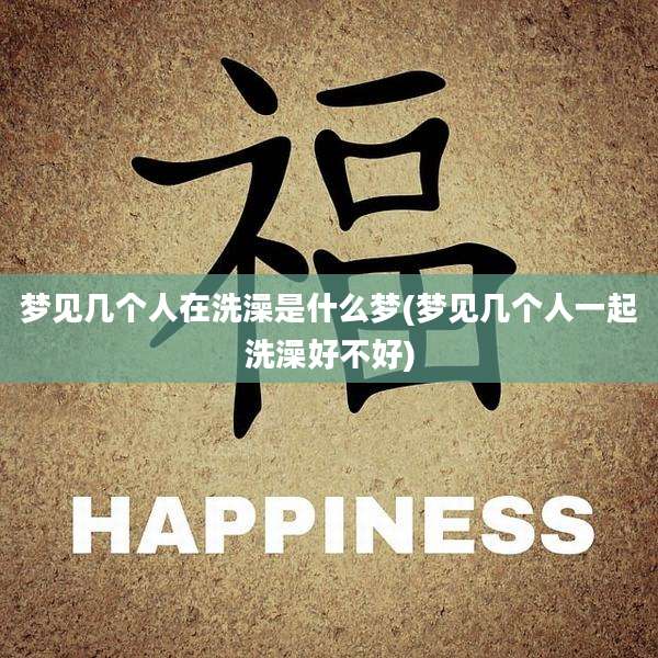 梦见几个人在洗澡是什么梦(梦见几个人一起洗澡好不好)