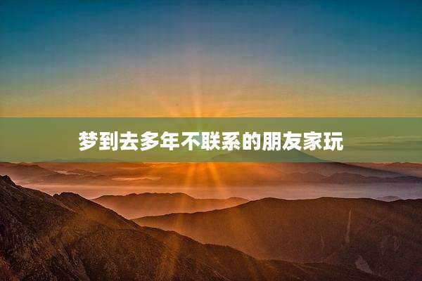 梦到去多年不联系的朋友家玩