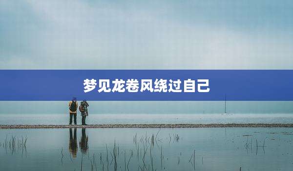 梦见龙卷风绕过自己