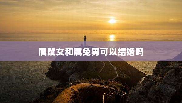 属鼠女和属兔男可以结婚吗