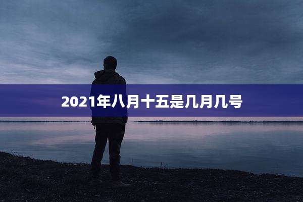 2021年八月十五是几月几号
