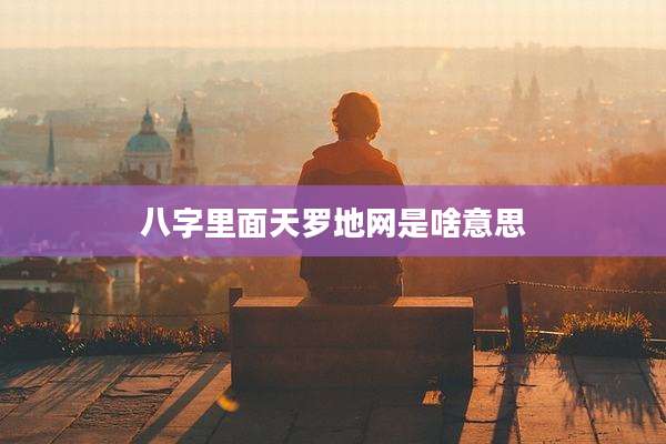 八字里面天罗地网是啥意思