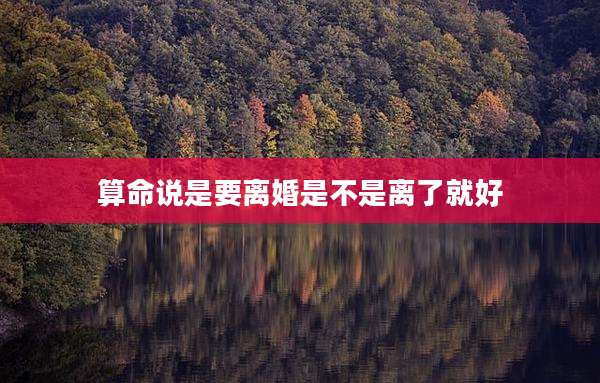 算命说是要离婚是不是离了就好