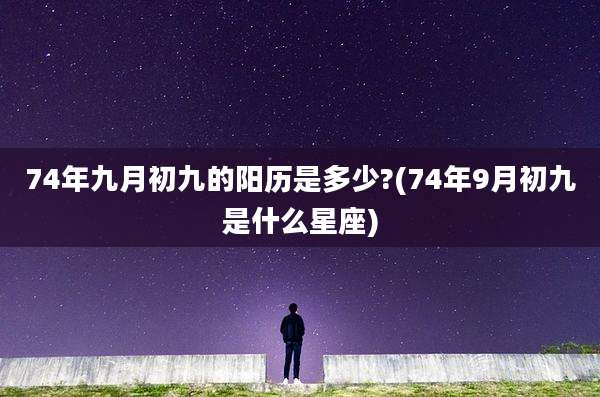 74年九月初九的阳历是多少?(74年9月初九是什么星座)