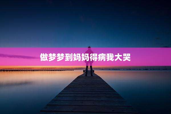 做梦梦到妈妈得病我大哭