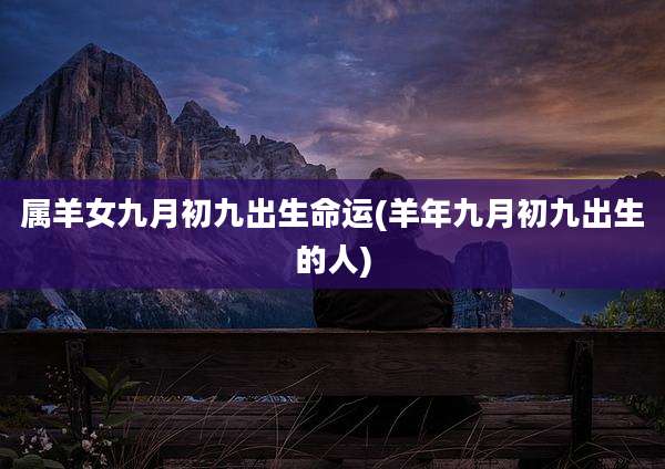 属羊女九月初九出生命运(羊年九月初九出生的人)