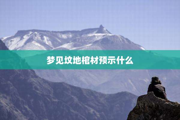 梦见坟地棺材预示什么
