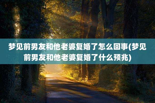 梦见前男友和他老婆复婚了怎么回事(梦见前男友和他老婆复婚了什么预兆)