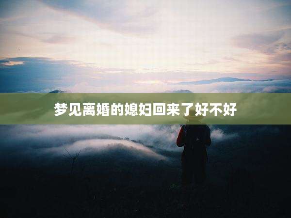 梦见离婚的媳妇回来了好不好