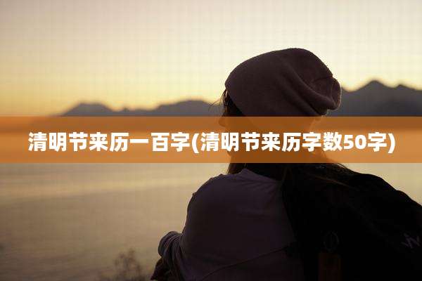 清明节来历一百字(清明节来历字数50字)