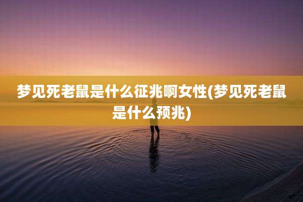 梦见死老鼠是什么征兆啊女性(梦见死老鼠是什么预兆)