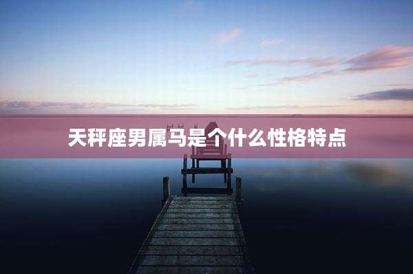 天秤座男属马是个什么性格特点