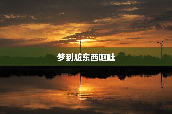梦到脏东西呕吐