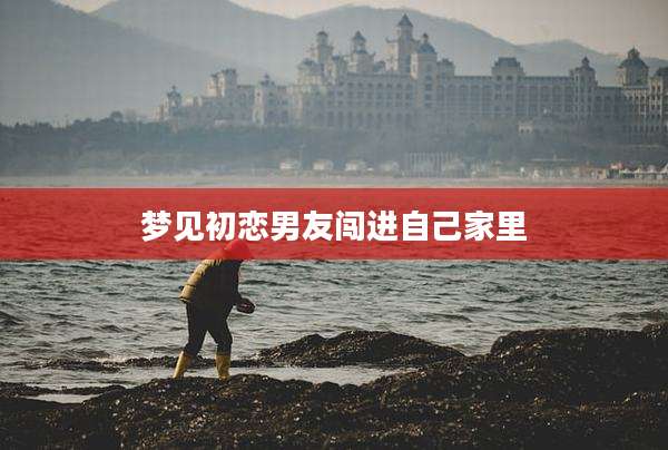 梦见初恋男友闯进自己家里