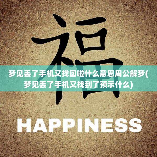 梦见丢了手机又找回啦什么意思周公解梦(梦见丢了手机又找到了预示什么)