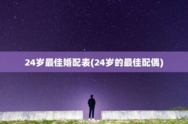 24岁最佳婚配表(24岁的最佳配偶)