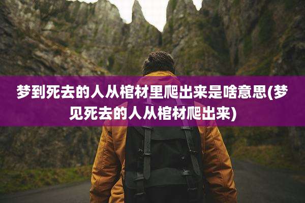梦到死去的人从棺材里爬出来是啥意思(梦见死去的人从棺材爬出来)