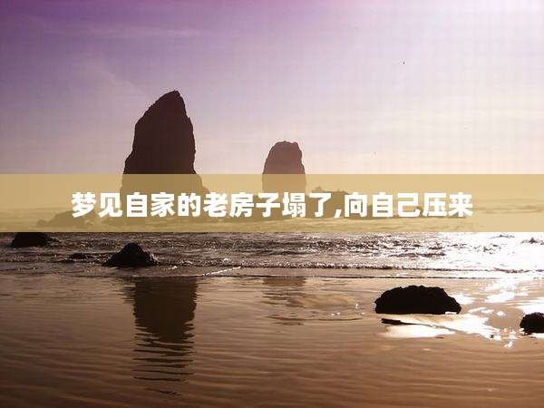 梦见自家的老房子塌了,向自己压来