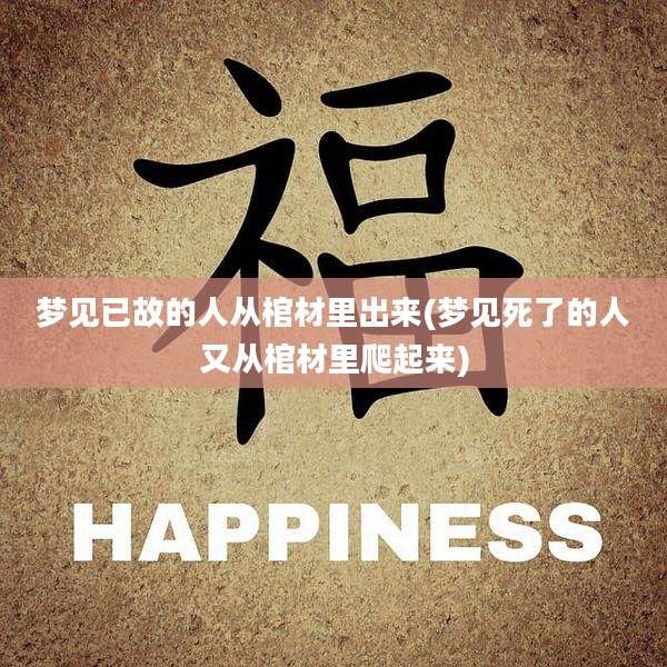 梦见已故的人从棺材里出来(梦见死了的人又从棺材里爬起来)