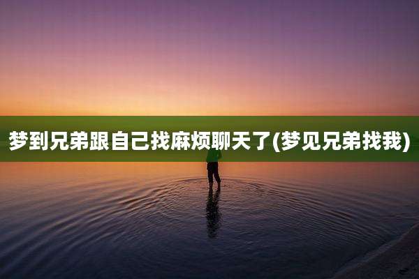 梦到兄弟跟自己找麻烦聊天了(梦见兄弟找我)