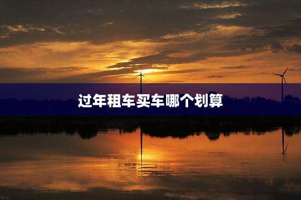 过年租车买车哪个划算