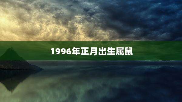 1996年正月出生属鼠