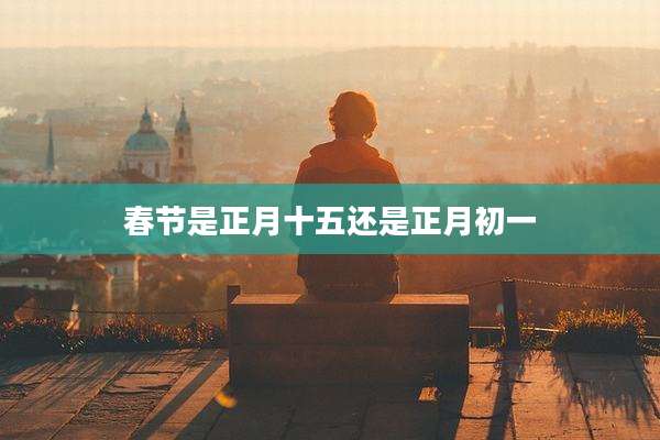 春节是正月十五还是正月初一