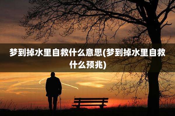 梦到掉水里自救什么意思(梦到掉水里自救什么预兆)