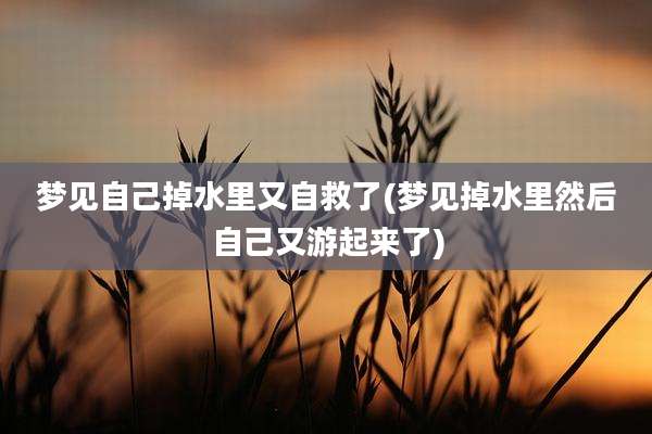 梦见自己掉水里又自救了(梦见掉水里然后自己又游起来了)